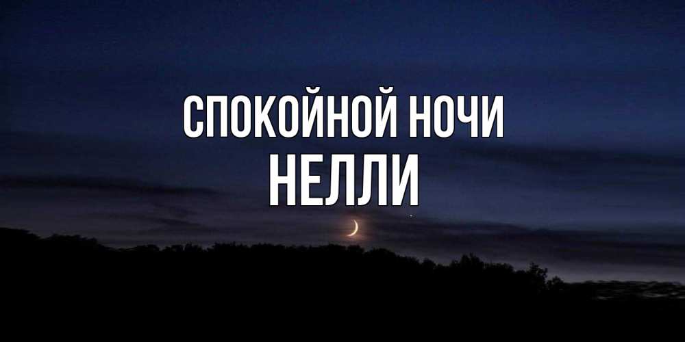 Открытка на каждый день с именем, Нелли Спокойной ночи месяц Прикольная открытка с пожеланием онлайн скачать бесплатно 