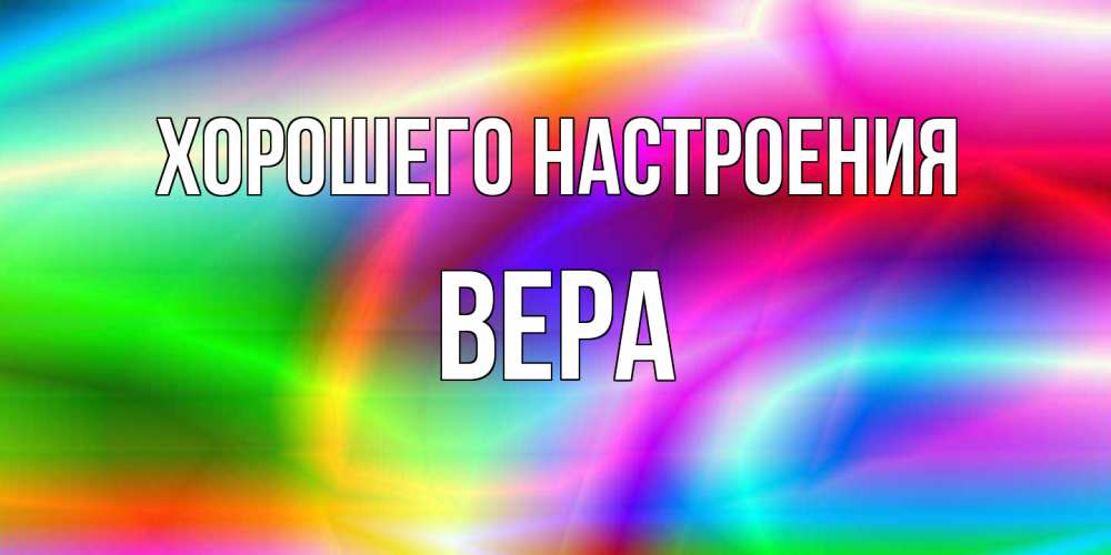 Открытка на каждый день с именем, Вера Хорошего настроения радуга Прикольная открытка с пожеланием онлайн скачать бесплатно 