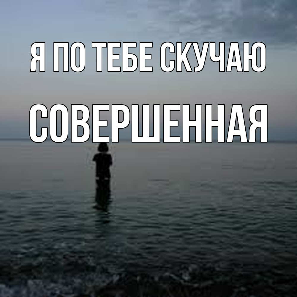 Открытка на каждый день с именем, Совершенная Я по тебе скучаю скука Прикольная открытка с пожеланием онлайн скачать бесплатно 