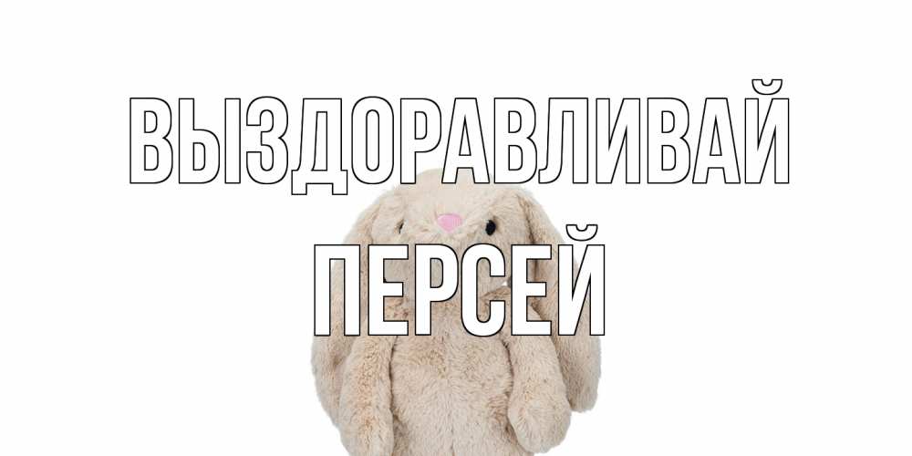 Открытка на каждый день с именем, Персей Выздоравливай не болей Прикольная открытка с пожеланием онлайн скачать бесплатно 