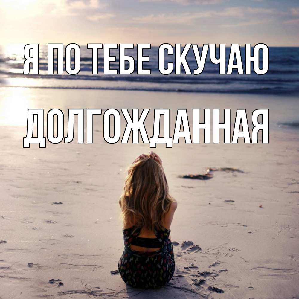 Открытка на каждый день с именем, Долгожданная Я по тебе скучаю тебя 1 Прикольная открытка с пожеланием онлайн скачать бесплатно 