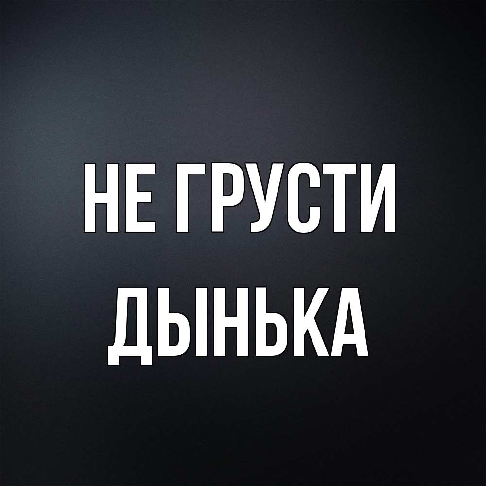 Открытка на каждый день с именем, Дынька Не грусти Градиент серый Прикольная открытка с пожеланием онлайн скачать бесплатно 