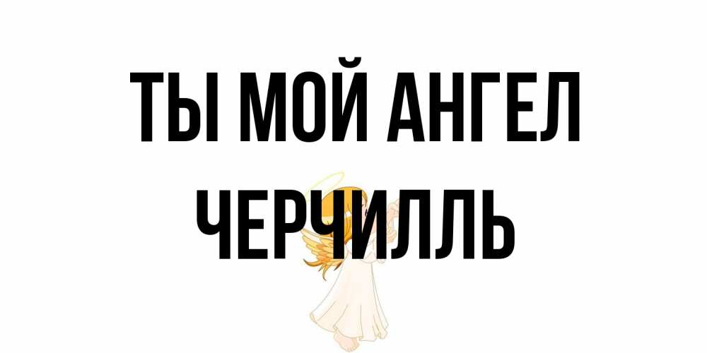 Открытка на каждый день с именем, Черчилль Ты мой ангел ангел, девочка Прикольная открытка с пожеланием онлайн скачать бесплатно 