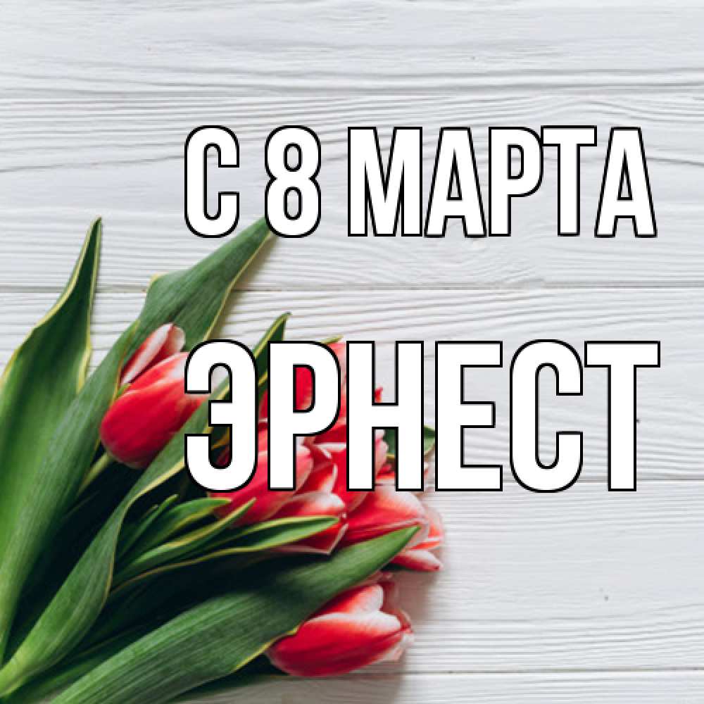 Открытка на каждый день с именем, Эрнест C 8 МАРТА весна 2 Прикольная открытка с пожеланием онлайн скачать бесплатно 