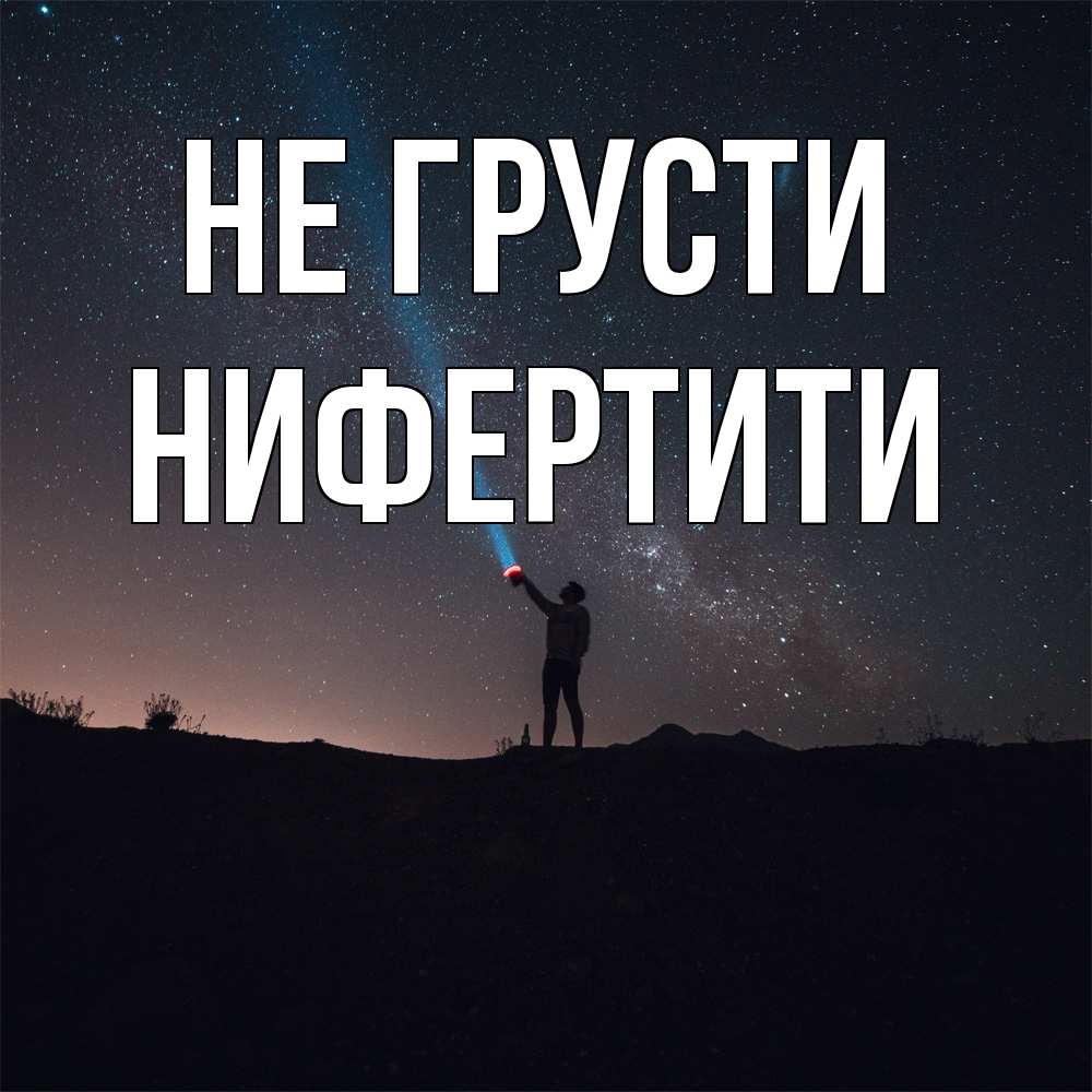 Открытка на каждый день с именем, Нифертити Не грусти луч света и млечный путь Прикольная открытка с пожеланием онлайн скачать бесплатно 