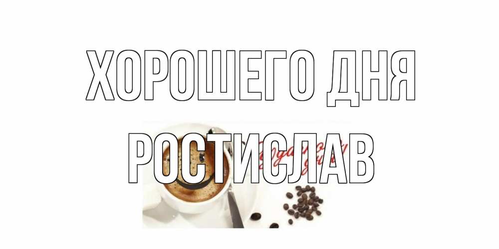 Открытка на каждый день с именем, Ростислав Хорошего дня хорошего дня Прикольная открытка с пожеланием онлайн скачать бесплатно 