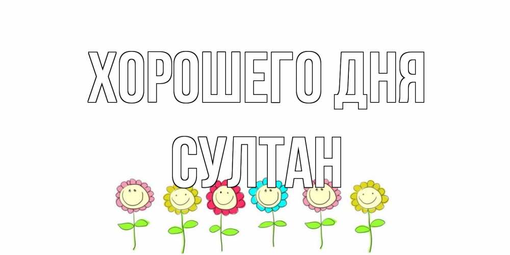 Открытка на каждый день с именем, Султан Хорошего дня открытка на каждый день позитивного дня Прикольная открытка с пожеланием онлайн скачать бесплатно 