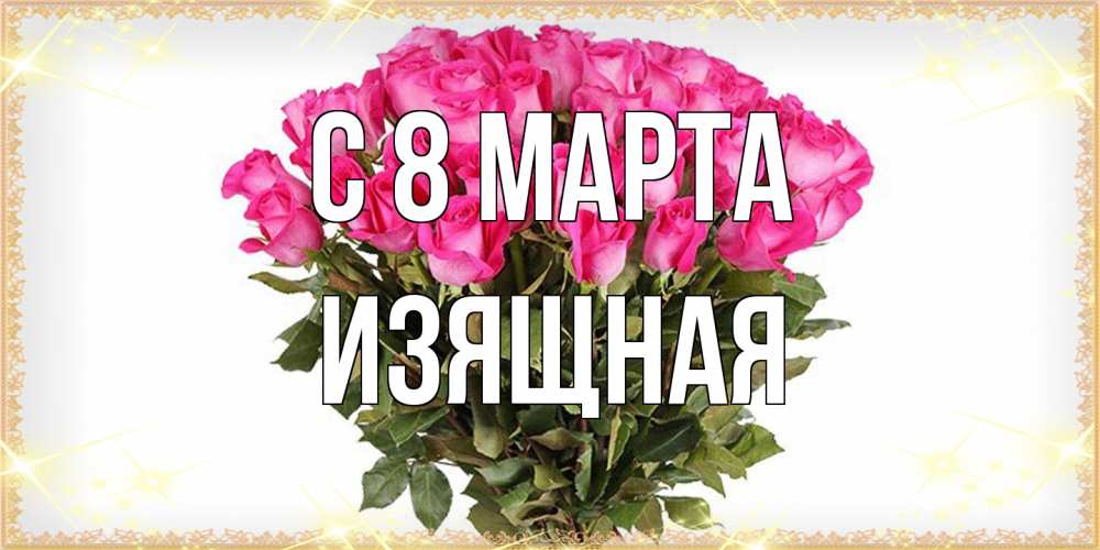 Открытка на каждый день с именем, Изящная C 8 МАРТА красивые открытки в оригинальной обработке на международный женский день Прикольная открытка с пожеланием онлайн скачать бесплатно 