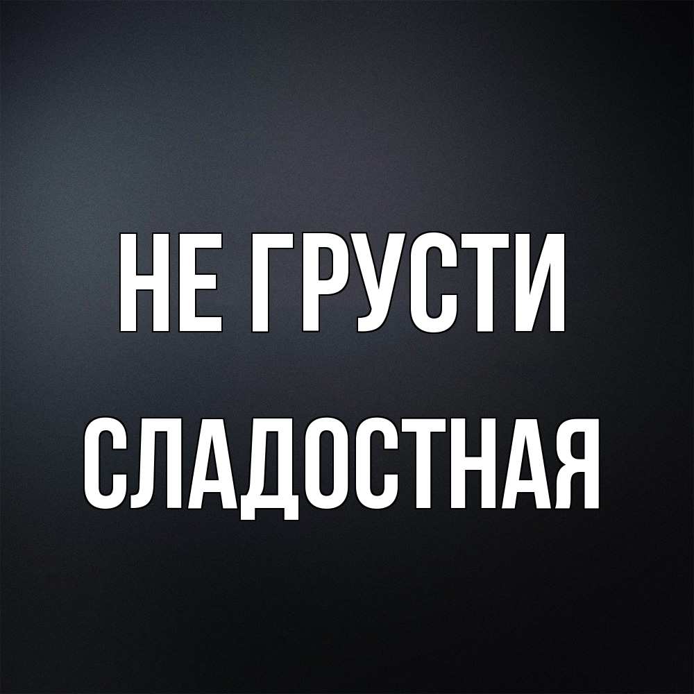 Открытка на каждый день с именем, Сладостная Не грусти Градиент серый Прикольная открытка с пожеланием онлайн скачать бесплатно 