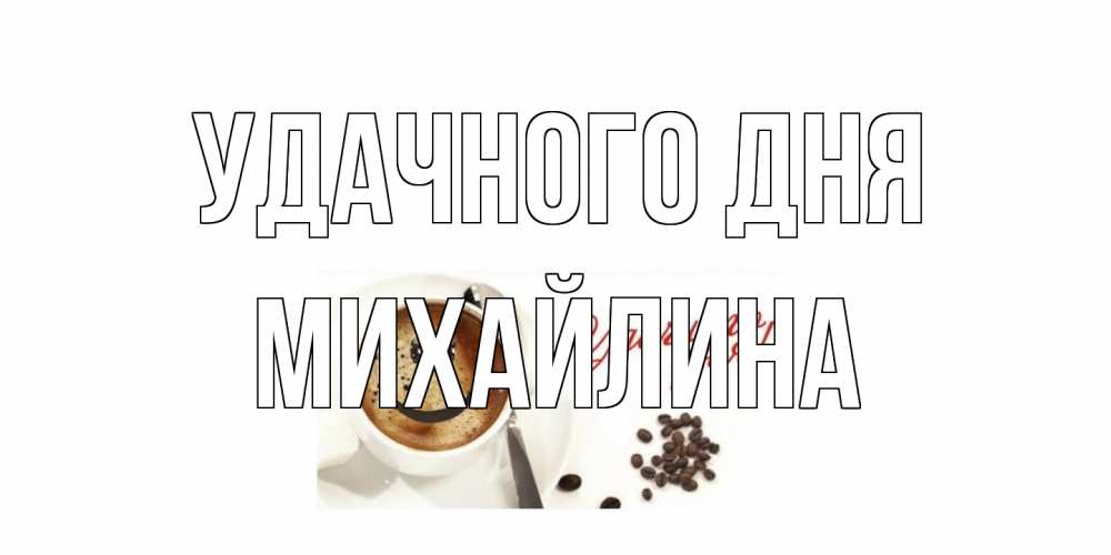 Открытка на каждый день с именем, Михайлина Удачного дня кофе Прикольная открытка с пожеланием онлайн скачать бесплатно 