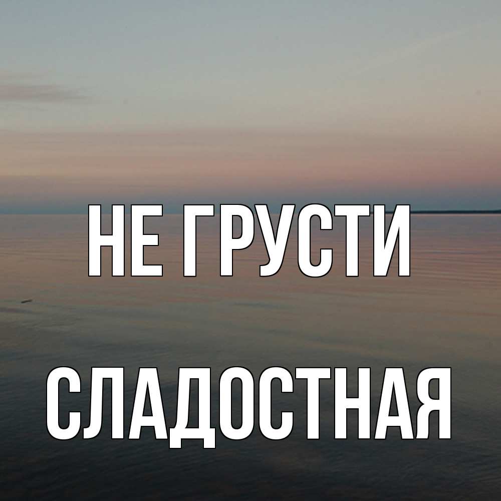 Открытка на каждый день с именем, Сладостная Не грусти водная гладь Прикольная открытка с пожеланием онлайн скачать бесплатно 