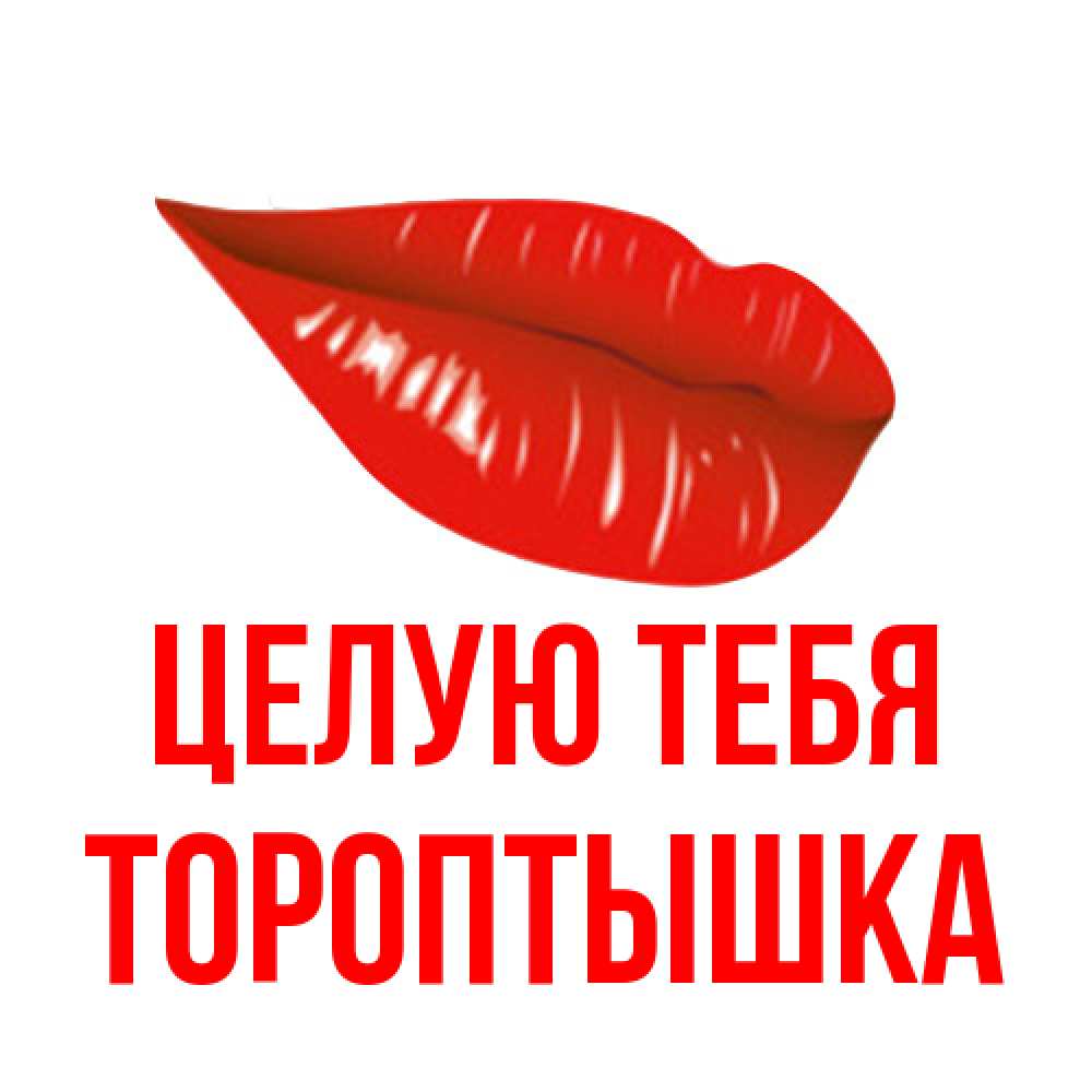 Открытка на каждый день с именем, Тороптышка Целую тебя губы на открытке Прикольная открытка с пожеланием онлайн скачать бесплатно 