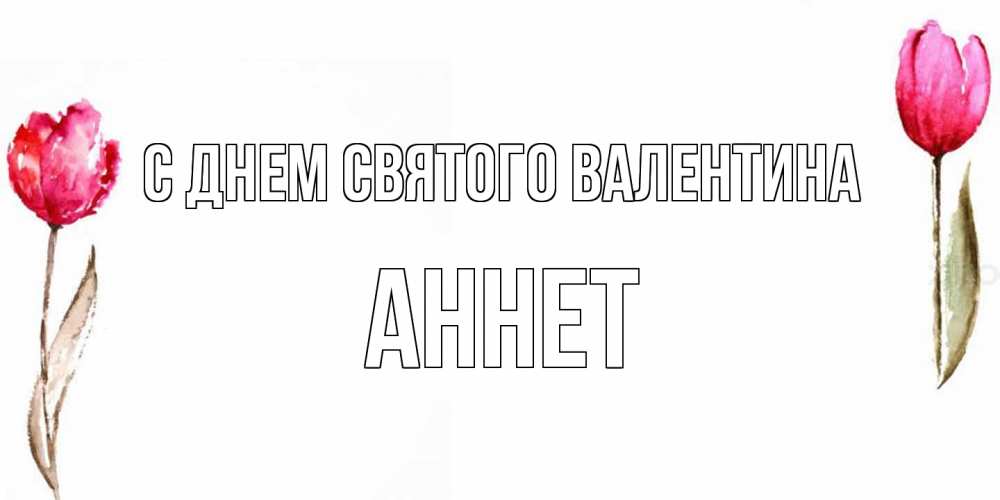 Открытка на каждый день с именем, Аннет С днем Святого Валентина Открытки на день всех влюбленных с тюльпанами акварелью Прикольная открытка с пожеланием онлайн скачать бесплатно 