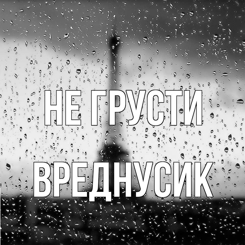 Открытка на каждый день с именем, Вреднусик Не грусти Париж и Эйфелева башня Прикольная открытка с пожеланием онлайн скачать бесплатно 
