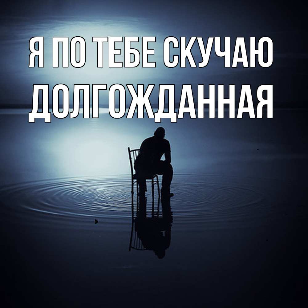 Открытка на каждый день с именем, Долгожданная Я по тебе скучаю грусть Прикольная открытка с пожеланием онлайн скачать бесплатно 