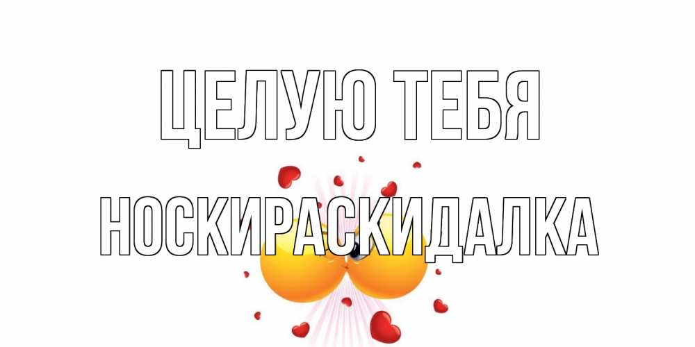 Открытка на каждый день с именем, Носкираскидалка Целую тебя поцелуй Прикольная открытка с пожеланием онлайн скачать бесплатно 