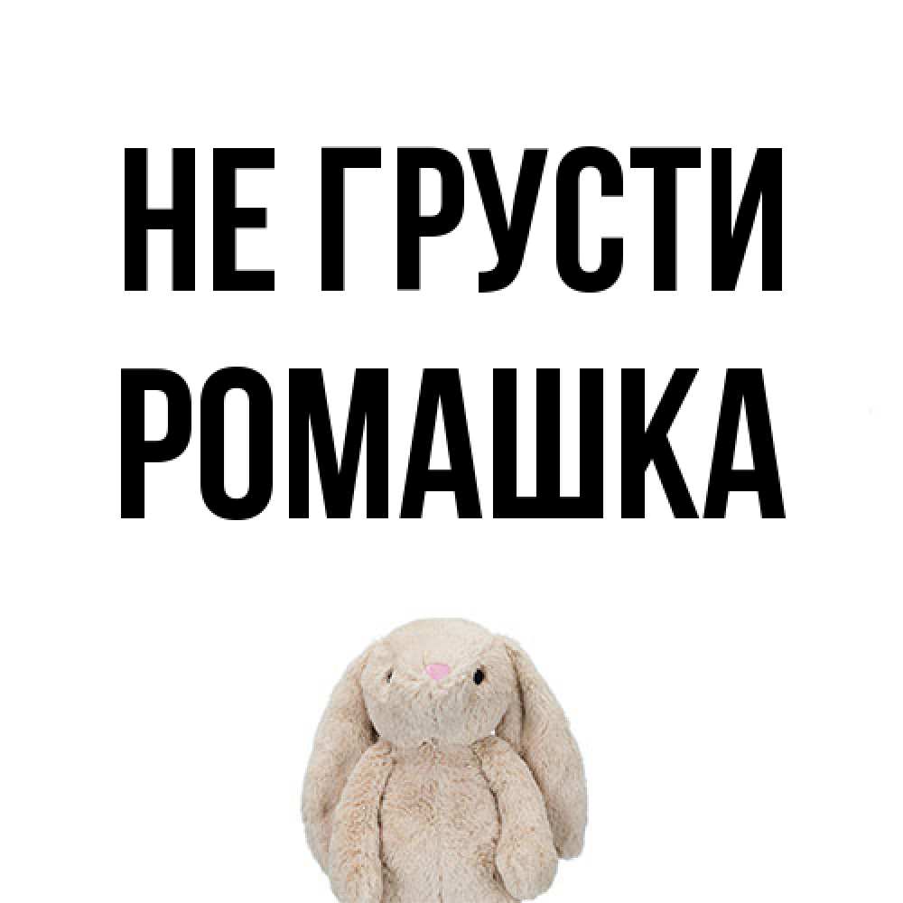 Открытка на каждый день с именем, Ромашка Не грусти детская игрушка зайчика Прикольная открытка с пожеланием онлайн скачать бесплатно 