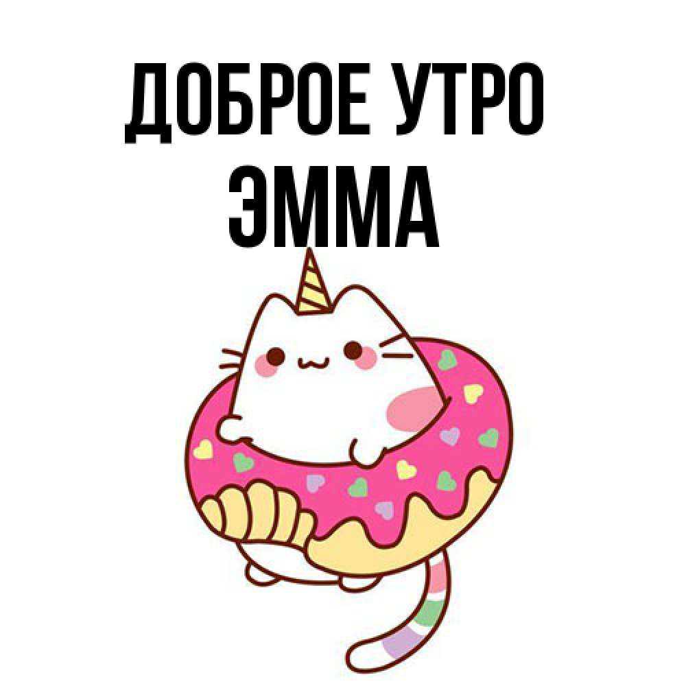 Открытка на каждый день с именем, Эмма Доброе утро кот в бублике Прикольная открытка с пожеланием онлайн скачать бесплатно 