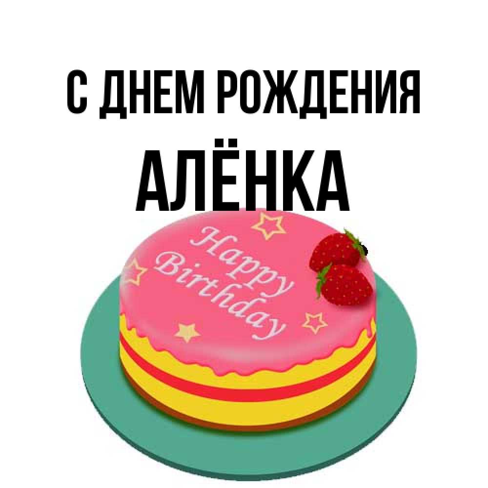 Открытка на каждый день с именем, Алёнка С днем рождения торт, клубника, днюха Прикольная открытка с пожеланием онлайн скачать бесплатно 