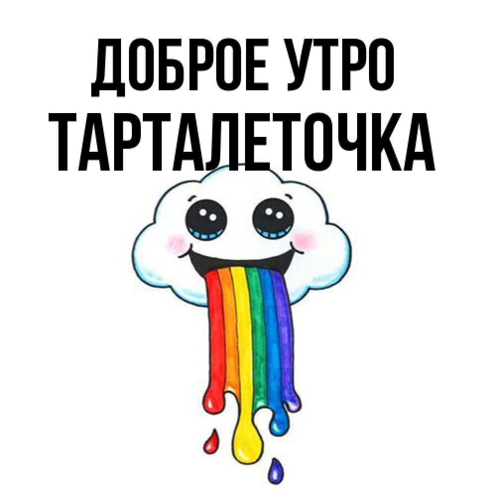 Открытка на каждый день с именем, Тарталеточка Доброе утро утречко Прикольная открытка с пожеланием онлайн скачать бесплатно 