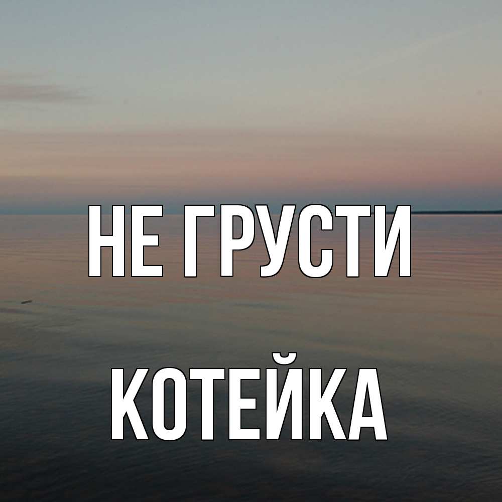 Открытка на каждый день с именем, Котейка Не грусти водная гладь Прикольная открытка с пожеланием онлайн скачать бесплатно 