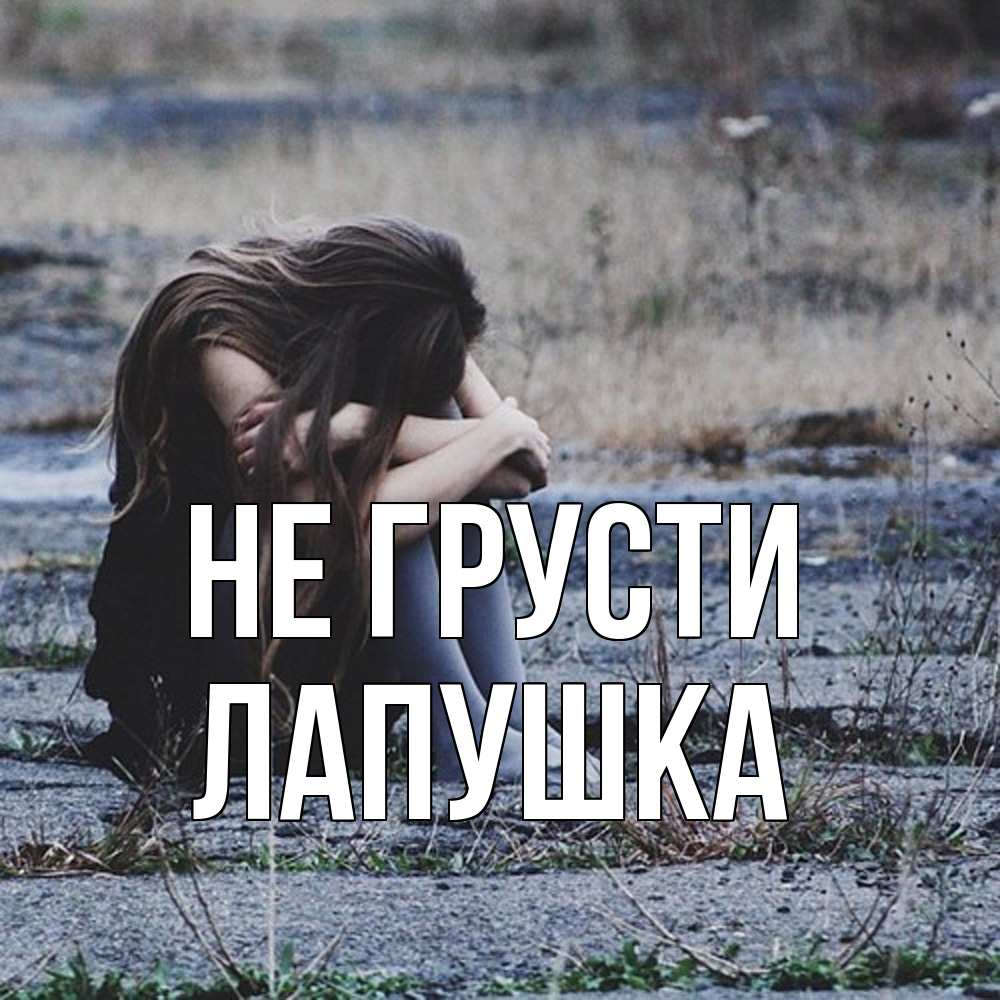 Открытка на каждый день с именем, лапушка Не грусти длинные волосы и камни Прикольная открытка с пожеланием онлайн скачать бесплатно 