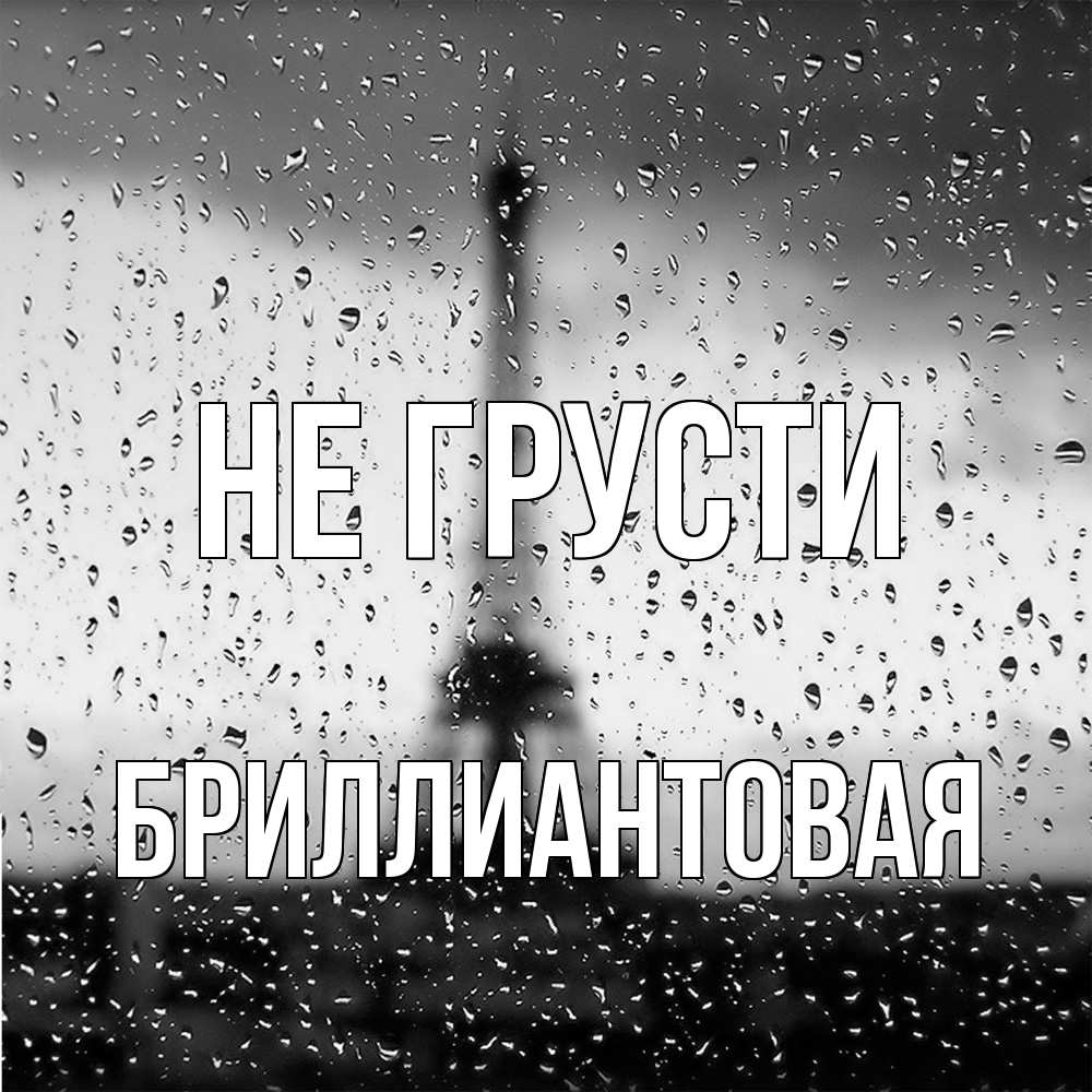 Открытка на каждый день с именем, Бpиллиантовая Не грусти Париж и Эйфелева башня Прикольная открытка с пожеланием онлайн скачать бесплатно 