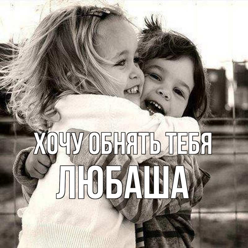 Картинка Хочу обнять тебя, Любаша