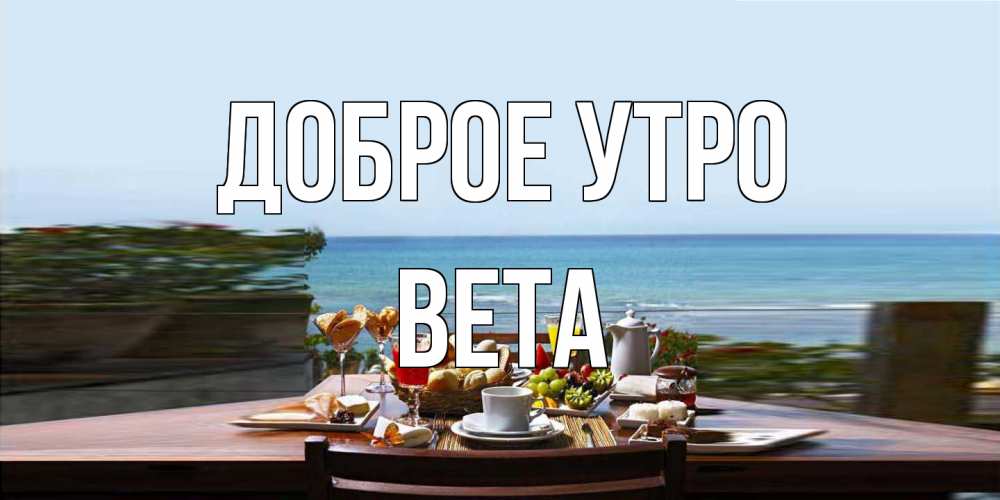 Открытка на каждый день с именем, Вета Доброе утро море, завтрак Прикольная открытка с пожеланием онлайн скачать бесплатно 