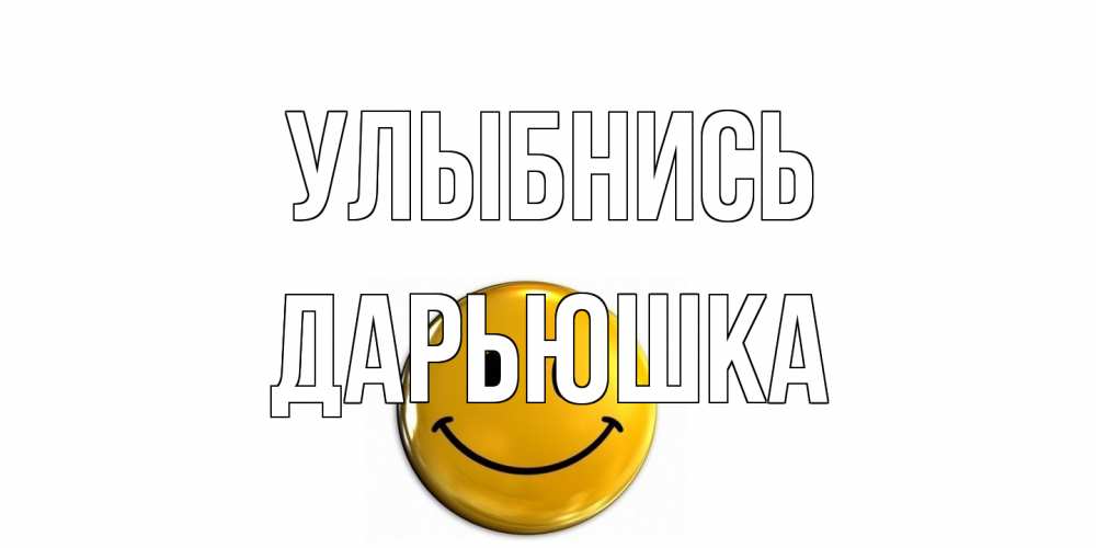 Открытка на каждый день с именем, Дарьюшка Улыбнись смайл Прикольная открытка с пожеланием онлайн скачать бесплатно 