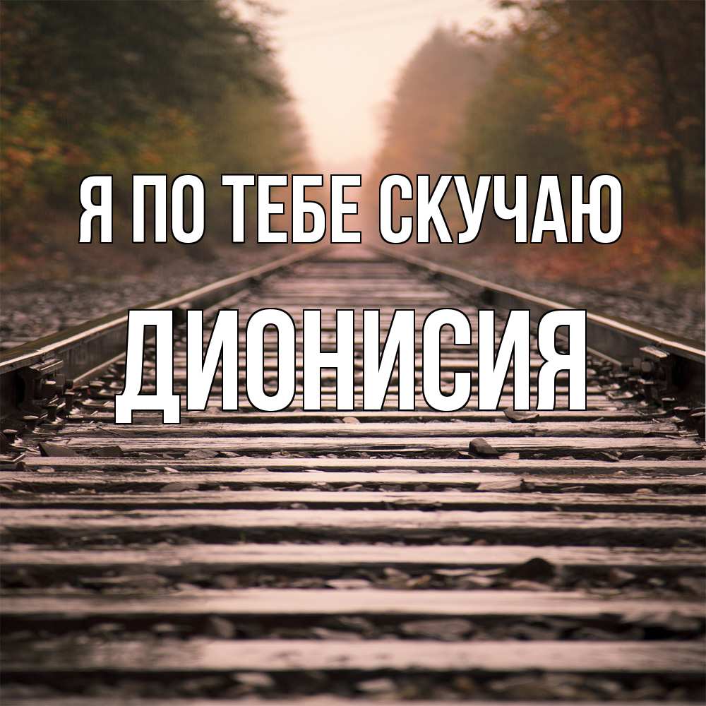Открытка на каждый день с именем, Дионисия Я по тебе скучаю приезжай Прикольная открытка с пожеланием онлайн скачать бесплатно 