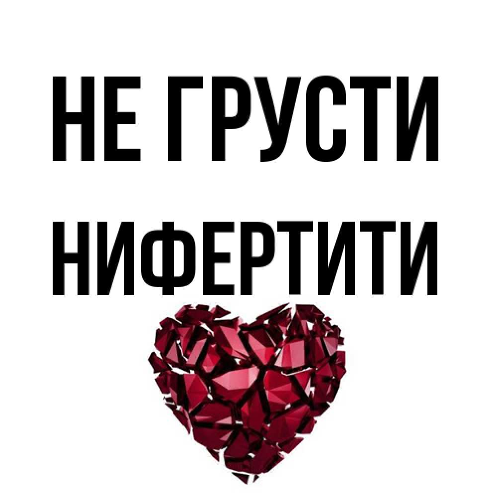 Открытка на каждый день с именем, Нифертити Не грусти рубиновое сердечко Прикольная открытка с пожеланием онлайн скачать бесплатно 