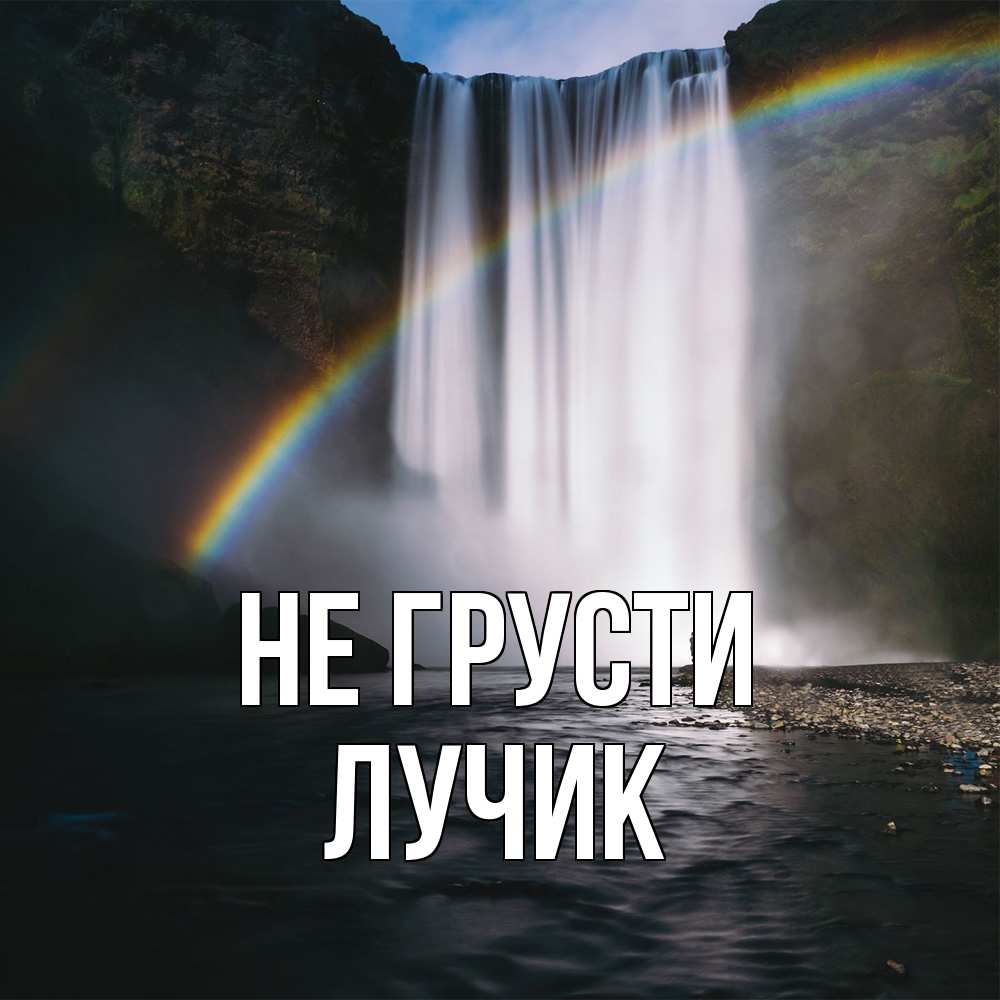 Открытка на каждый день с именем, Лучик Не грусти речка и  огромный водопад Прикольная открытка с пожеланием онлайн скачать бесплатно 