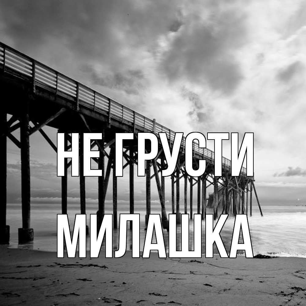 Открытка на каждый день с именем, Милашка Не грусти вода и пляж под мостом Прикольная открытка с пожеланием онлайн скачать бесплатно 