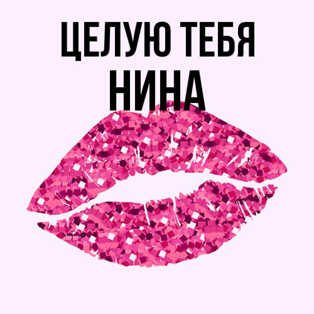 Открытка на каждый день с именем, Нина Целую тебя открытка с женскими губами и поцелуем для парня Прикольная открытка с пожеланием онлайн скачать бесплатно 