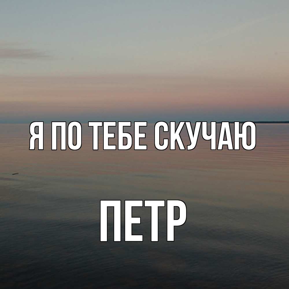 Открытка на каждый день с именем, Петр Я по тебе скучаю пусто Прикольная открытка с пожеланием онлайн скачать бесплатно 