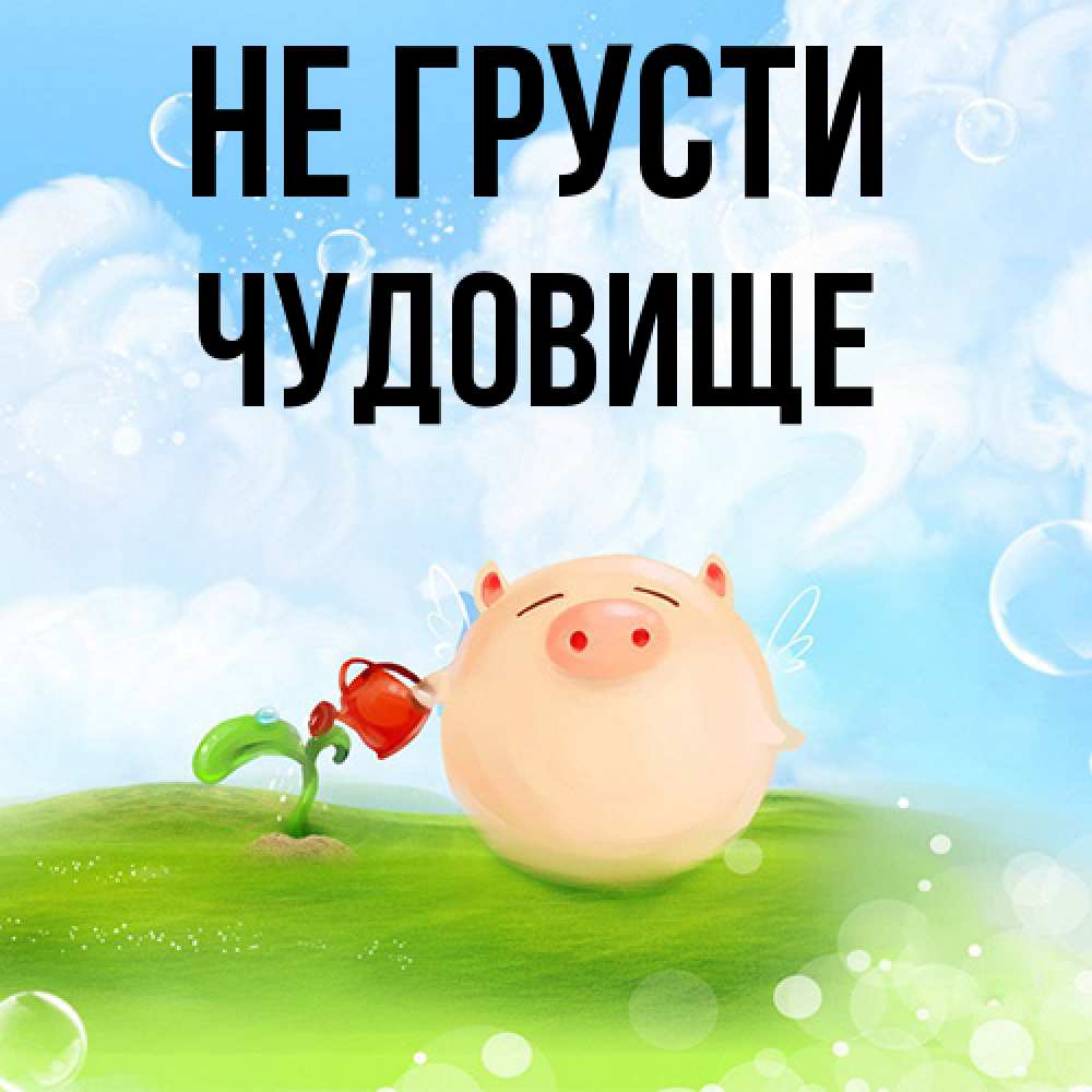 Открытка на каждый день с именем, Чудовище Не грусти поливает цветок порося Прикольная открытка с пожеланием онлайн скачать бесплатно 