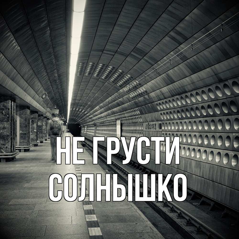Открытка на каждый день с именем, Солнышко Не грусти пустая станция метро Прикольная открытка с пожеланием онлайн скачать бесплатно 