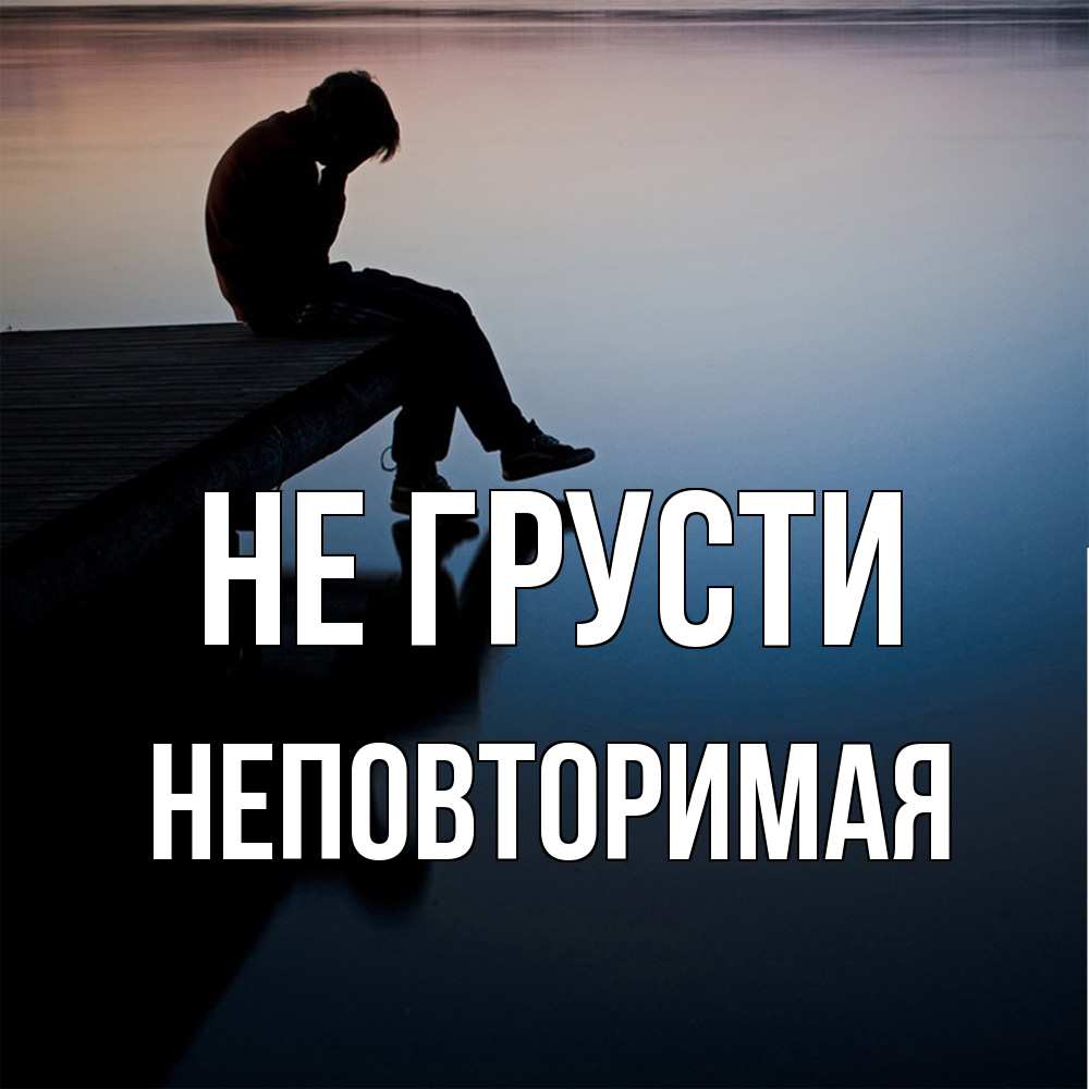 Открытка на каждый день с именем, Неповторимая Не грусти печаль Прикольная открытка с пожеланием онлайн скачать бесплатно 