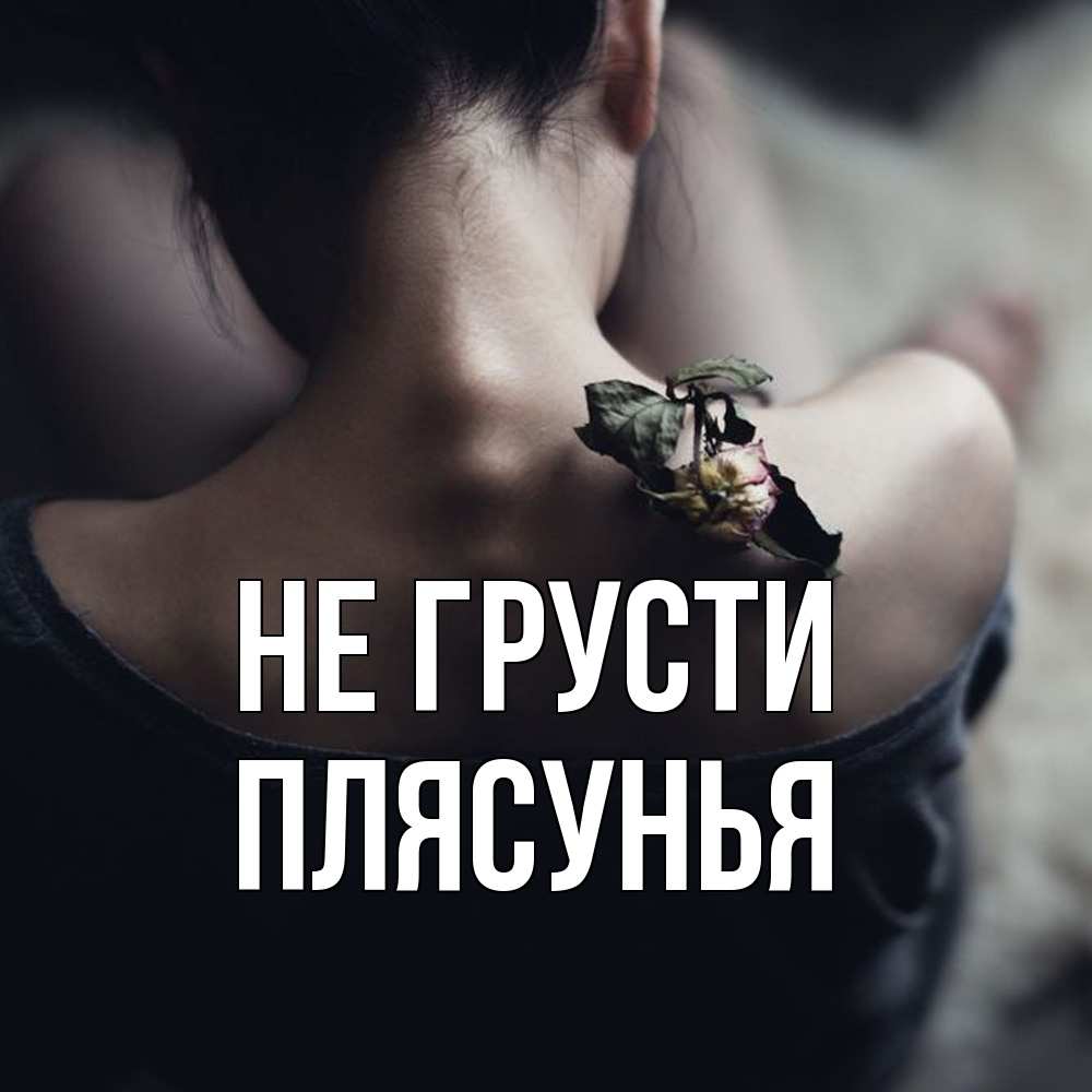 Открытка на каждый день с именем, Плясунья Не грусти девушка со спины Прикольная открытка с пожеланием онлайн скачать бесплатно 