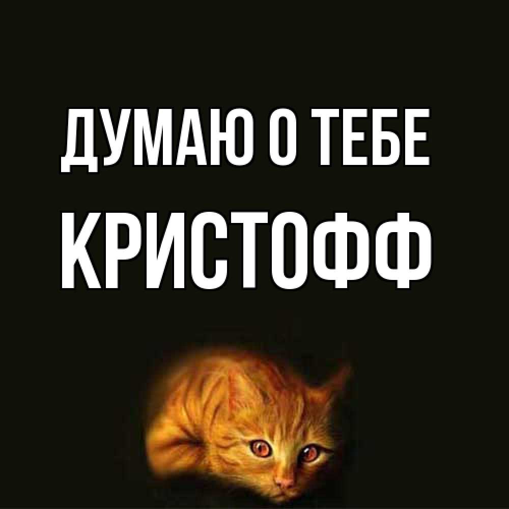 Открытка на каждый день с именем, Кристофф Думаю о тебе рыжий Прикольная открытка с пожеланием онлайн скачать бесплатно 