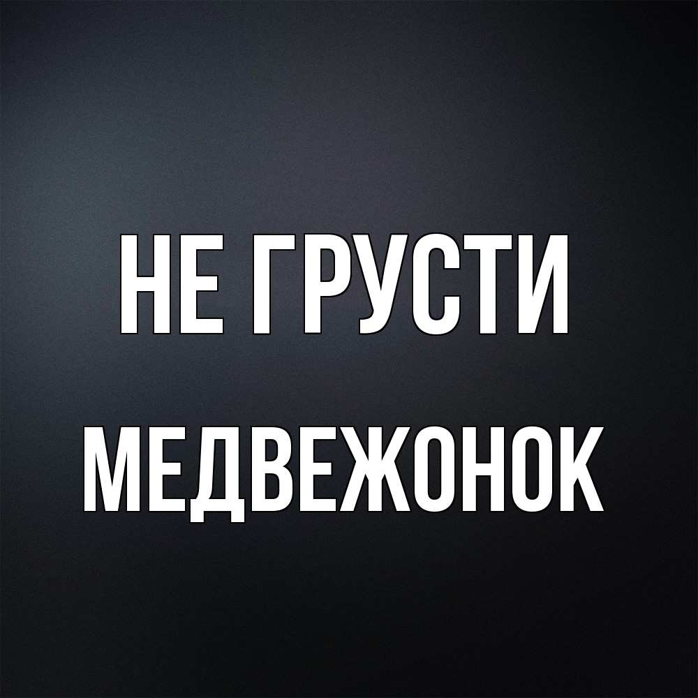 Открытка на каждый день с именем, медвежонок Не грусти Градиент серый Прикольная открытка с пожеланием онлайн скачать бесплатно 