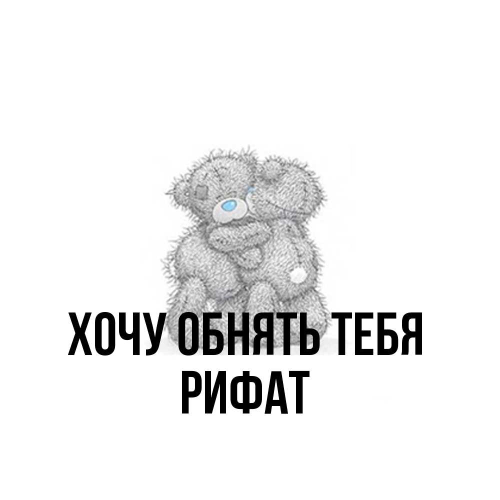 Открытка на каждый день с именем, Рифат Хочу обнять тебя два теддика Прикольная открытка с пожеланием онлайн скачать бесплатно 