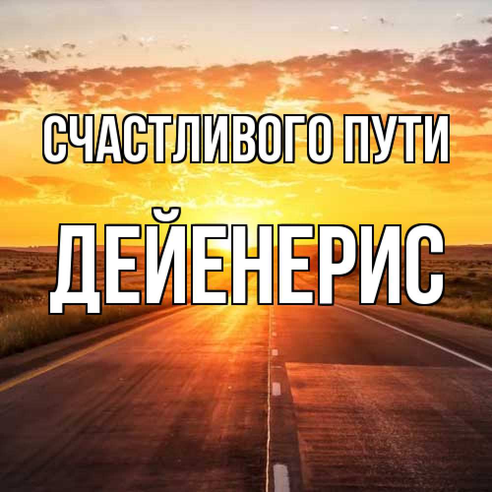 Открытка на каждый день с именем, Дейенерис Счастливого пути солнечный свет, закат Прикольная открытка с пожеланием онлайн скачать бесплатно 