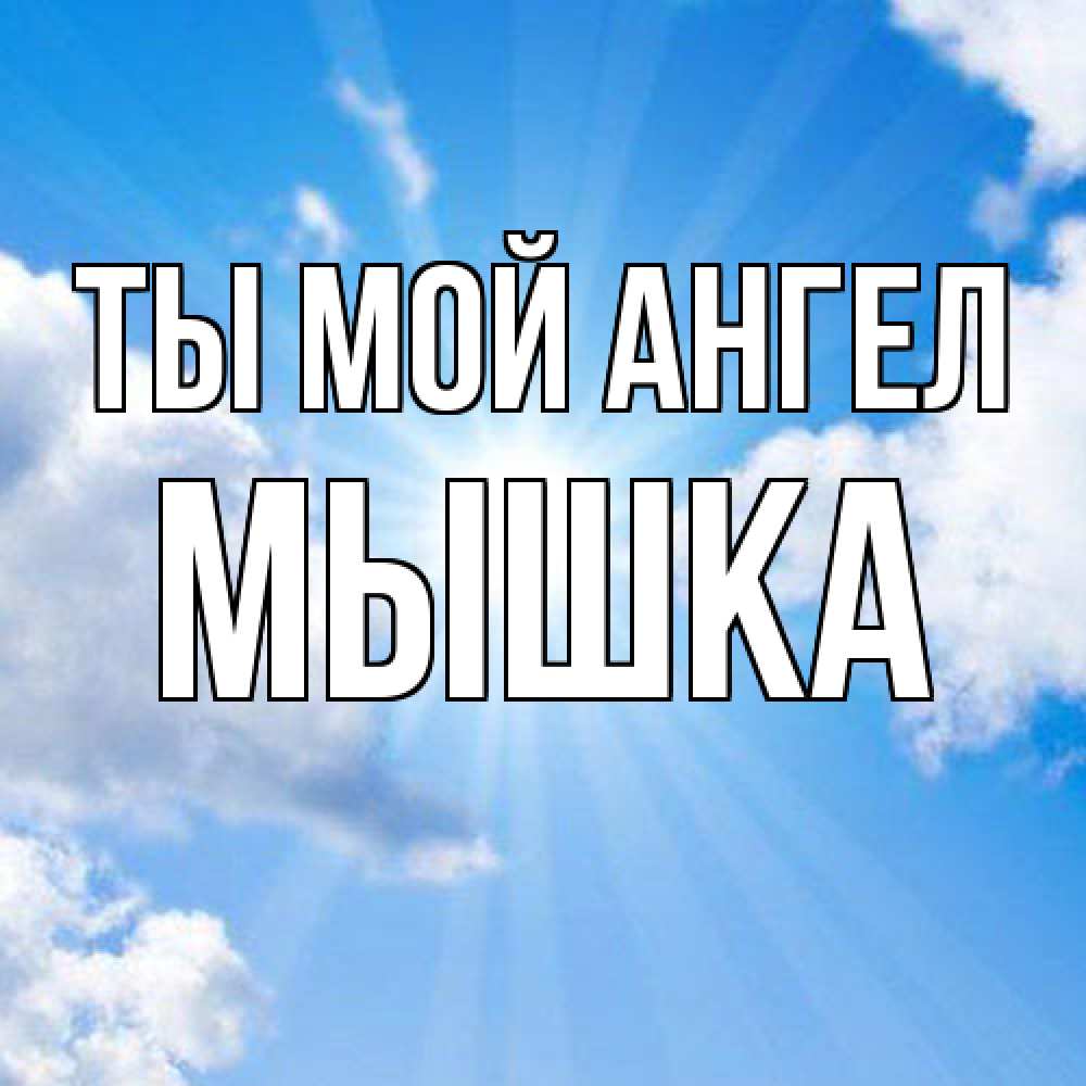 Открытка на каждый день с именем, Мышка Ты мой ангел лучики ангельского света с неба Прикольная открытка с пожеланием онлайн скачать бесплатно 