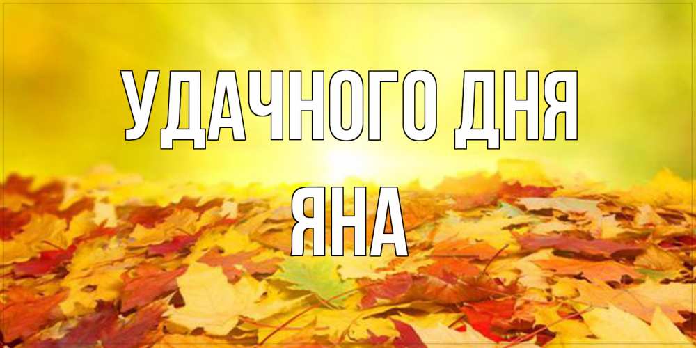 Открытка на каждый день с именем, Яна Удачного дня пожелания удачного дня Прикольная открытка с пожеланием онлайн скачать бесплатно 