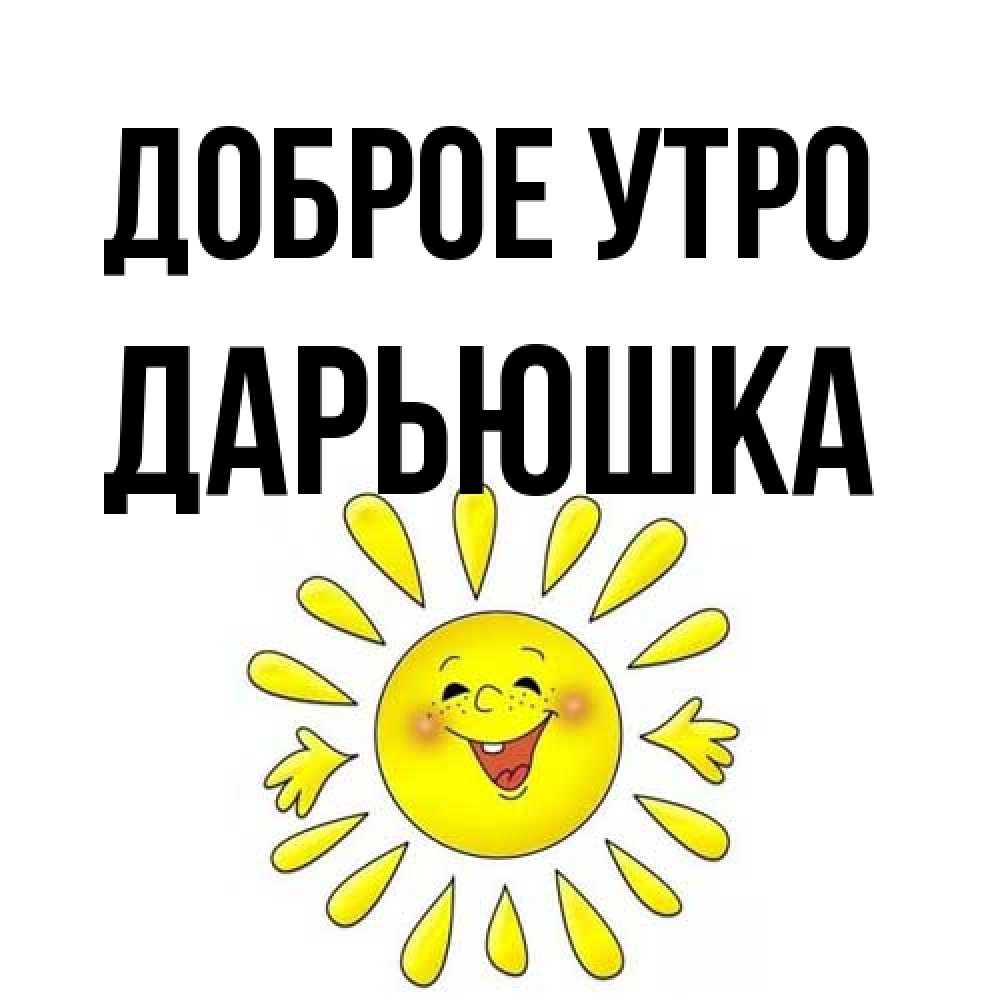 Открытка на каждый день с именем, Дарьюшка Доброе утро улыбка Прикольная открытка с пожеланием онлайн скачать бесплатно 