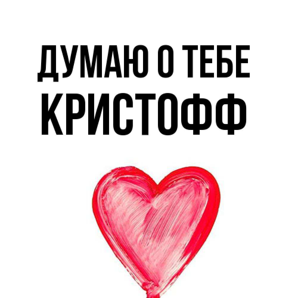 Открытка на каждый день с именем, Кристофф Думаю о тебе для влюбленных Прикольная открытка с пожеланием онлайн скачать бесплатно 