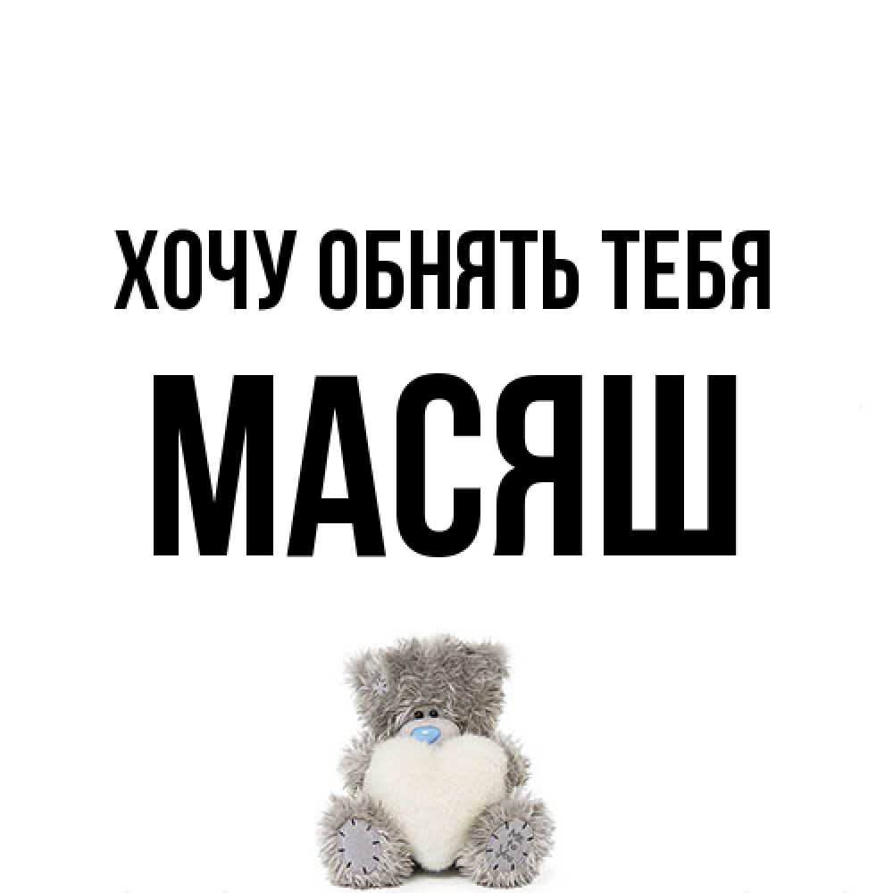 Открытка на каждый день с именем, Масяш Хочу обнять тебя медвежонок с сердечком белого цвета Прикольная открытка с пожеланием онлайн скачать бесплатно 