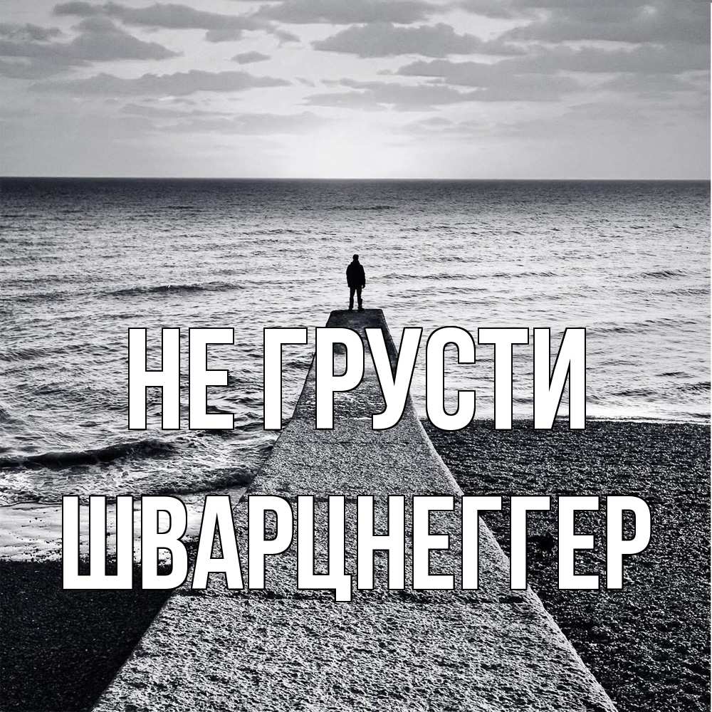Открытка на каждый день с именем, Шварцнеггер Не грусти море Прикольная открытка с пожеланием онлайн скачать бесплатно 